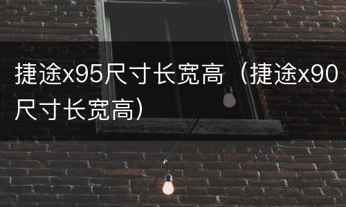 捷途x95尺寸长宽高（捷途x90尺寸长宽高）