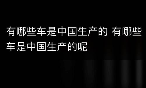 有哪些车是中国生产的 有哪些车是中国生产的呢