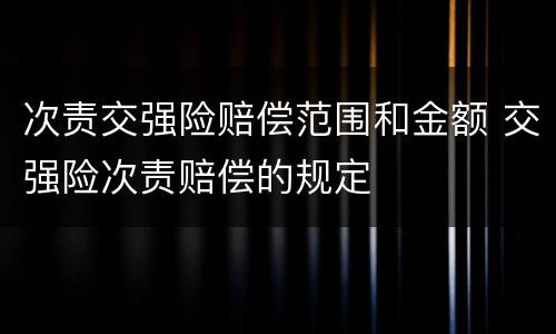 次责交强险赔偿范围和金额 交强险次责赔偿的规定