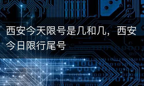 西安今天限号是几和几，西安今日限行尾号