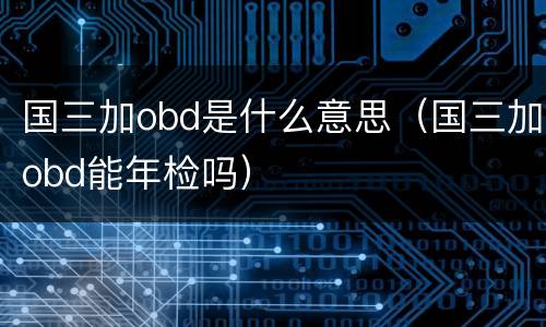 国三加obd是什么意思（国三加obd能年检吗）