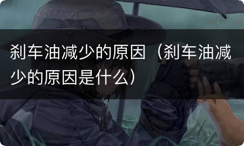 刹车油减少的原因（刹车油减少的原因是什么）