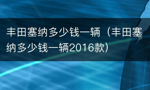 丰田塞纳多少钱一辆（丰田塞纳多少钱一辆2016款）