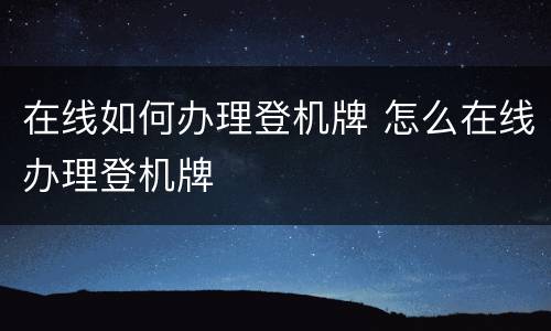 在线如何办理登机牌 怎么在线办理登机牌