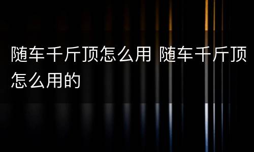 随车千斤顶怎么用 随车千斤顶怎么用的