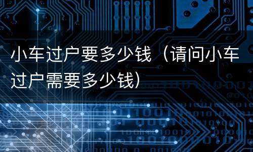小车过户要多少钱（请问小车过户需要多少钱）