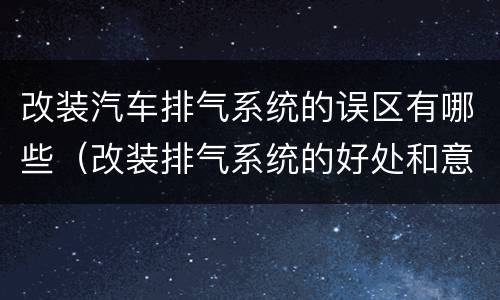 改装汽车排气系统的误区有哪些（改装排气系统的好处和意义）