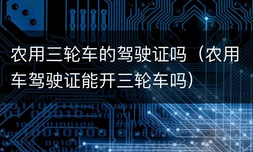 农用三轮车的驾驶证吗（农用车驾驶证能开三轮车吗）