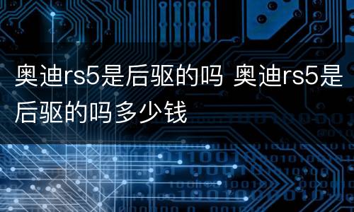 奥迪rs5是后驱的吗 奥迪rs5是后驱的吗多少钱