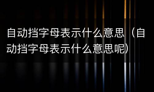 自动挡字母表示什么意思（自动挡字母表示什么意思呢）