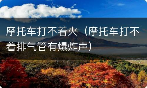 摩托车打不着火（摩托车打不着排气管有爆炸声）