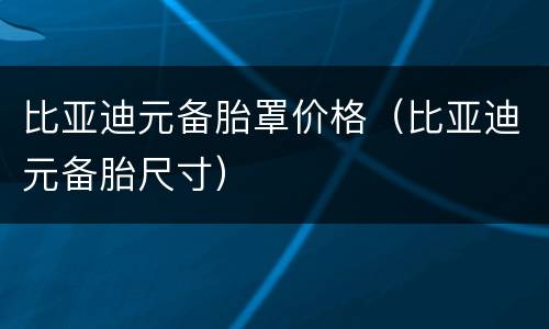 比亚迪元备胎罩价格（比亚迪元备胎尺寸）