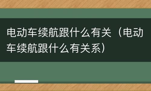 电动车续航跟什么有关（电动车续航跟什么有关系）