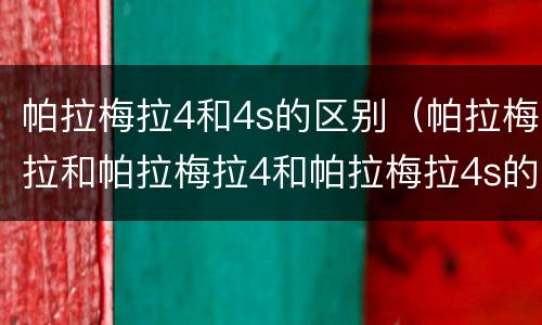 帕拉梅拉4和4s的区别（帕拉梅拉和帕拉梅拉4和帕拉梅拉4s的区别）