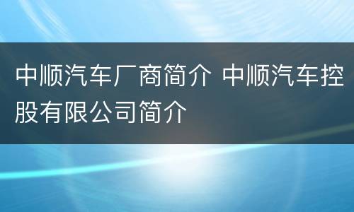 中顺汽车厂商简介 中顺汽车控股有限公司简介