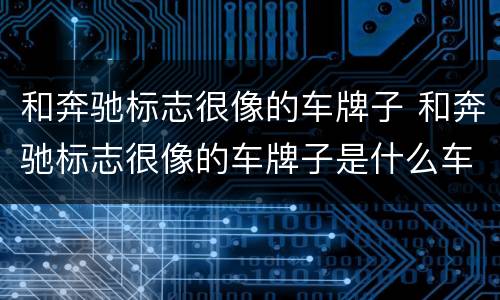 和奔驰标志很像的车牌子 和奔驰标志很像的车牌子是什么车