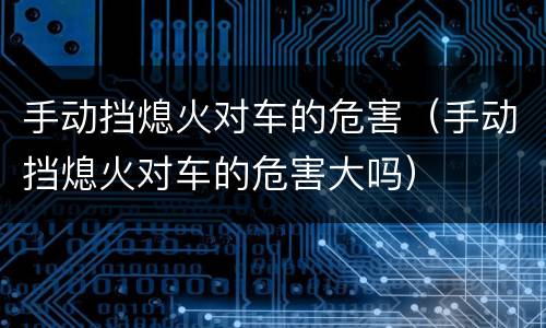 手动挡熄火对车的危害（手动挡熄火对车的危害大吗）