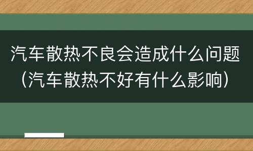 汽车散热不良会造成什么问题（汽车散热不好有什么影响）