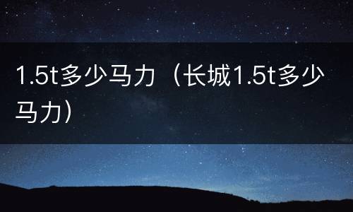 1.5t多少马力（长城1.5t多少马力）
