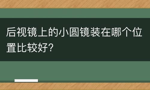 后视镜上的小圆镜装在哪个位置比较好?