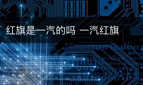 红旗是一汽的吗 一汽红旗