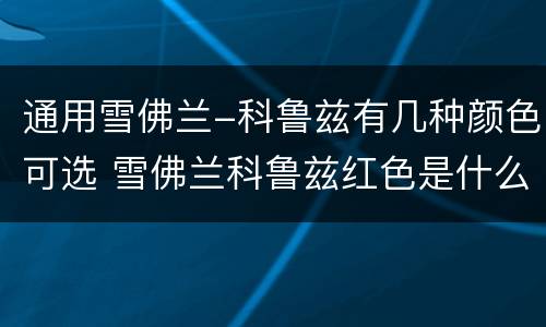 通用雪佛兰-科鲁兹有几种颜色可选 雪佛兰科鲁兹红色是什么颜色