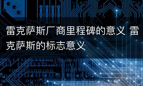 雷克萨斯厂商里程碑的意义 雷克萨斯的标志意义