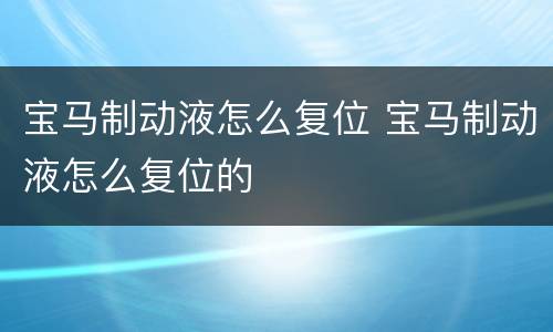 宝马制动液怎么复位 宝马制动液怎么复位的