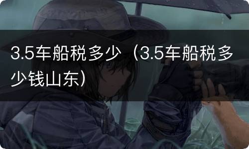 3.5车船税多少（3.5车船税多少钱山东）