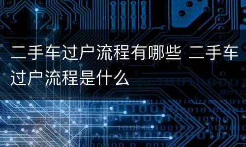 二手车过户流程有哪些 二手车过户流程是什么