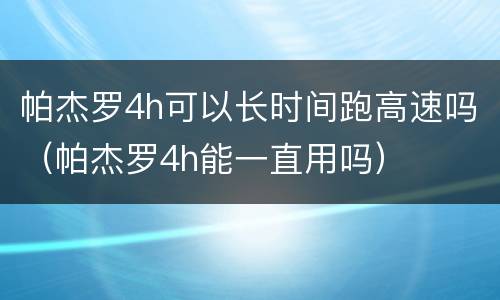 帕杰罗4h可以长时间跑高速吗（帕杰罗4h能一直用吗）