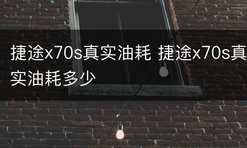 捷途x70s真实油耗 捷途x70s真实油耗多少