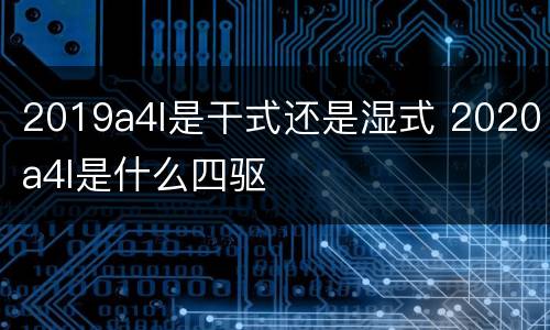 2019a4l是干式还是湿式 2020a4l是什么四驱