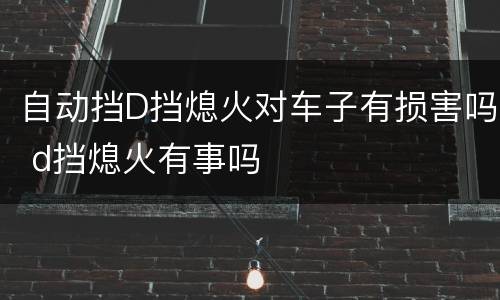 自动挡D挡熄火对车子有损害吗 d挡熄火有事吗