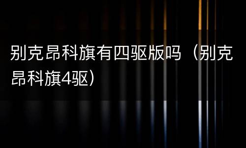 别克昂科旗有四驱版吗（别克昂科旗4驱）