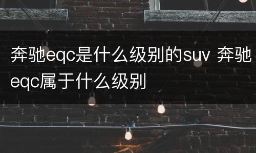 奔驰eqc是什么级别的suv 奔驰eqc属于什么级别