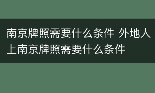 南京牌照需要什么条件 外地人上南京牌照需要什么条件