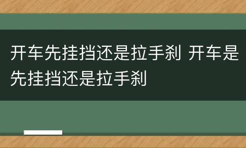 开车先挂挡还是拉手刹 开车是先挂挡还是拉手刹