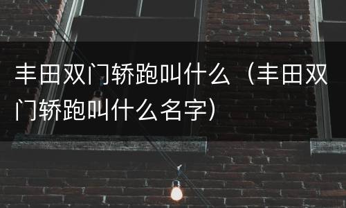 丰田双门轿跑叫什么（丰田双门轿跑叫什么名字）
