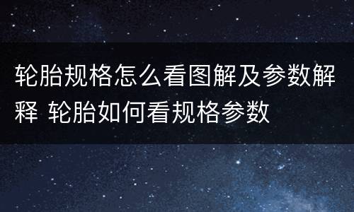 轮胎规格怎么看图解及参数解释 轮胎如何看规格参数