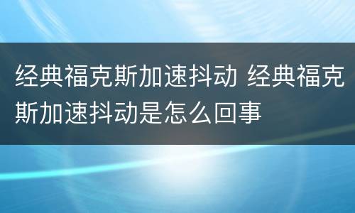 经典福克斯加速抖动 经典福克斯加速抖动是怎么回事