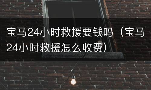 宝马24小时救援要钱吗（宝马24小时救援怎么收费）