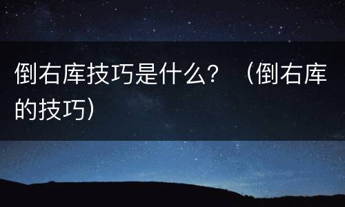 倒右库技巧是什么？（倒右库的技巧）