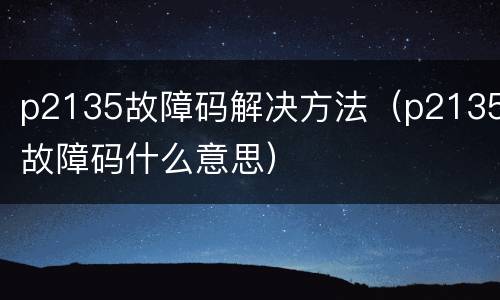 p2135故障码解决方法（p2135故障码什么意思）