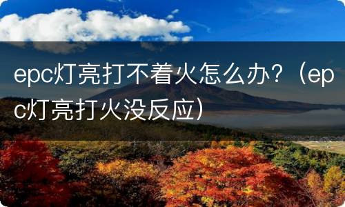 epc灯亮打不着火怎么办?（epc灯亮打火没反应）