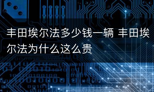 丰田埃尔法多少钱一辆 丰田埃尔法为什么这么贵