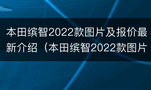 本田缤智2022款图片及报价最新介绍（本田缤智2022款图片及报价最新介绍及价格）