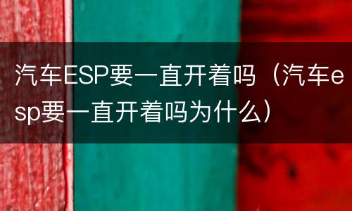 汽车ESP要一直开着吗（汽车esp要一直开着吗为什么）