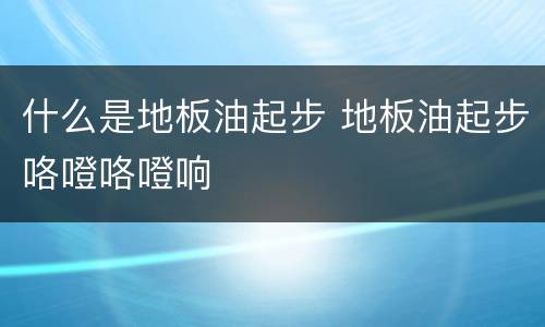什么是地板油起步 地板油起步咯噔咯噔响