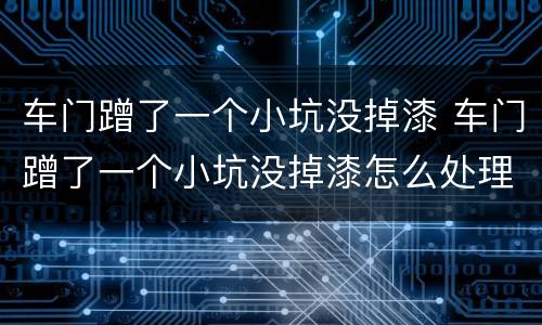 车门蹭了一个小坑没掉漆 车门蹭了一个小坑没掉漆怎么处理